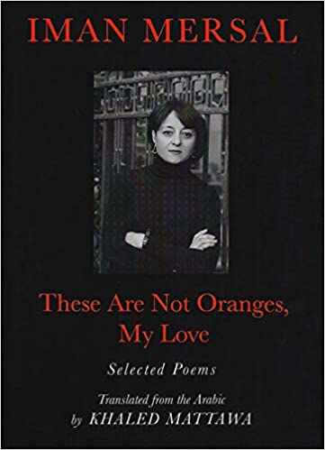 hese are not Oranges, my Love. Poems of Iman Mersa,l translated from the Arabic by Khaled Mattawabyl